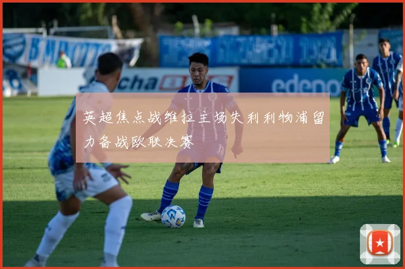 英超焦点战维拉主场失利利物浦留力备战欧联决赛