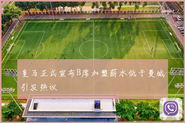 皇马正式宣布B席加盟薪水低于曼城引发热议