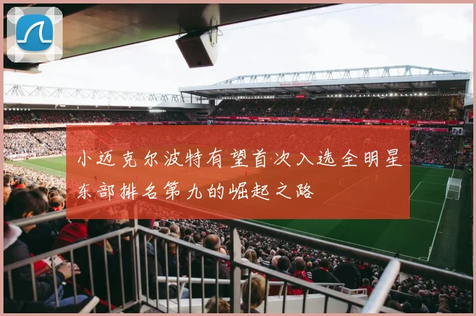 小迈克尔波特有望首次入选全明星东部排名第九的崛起之路