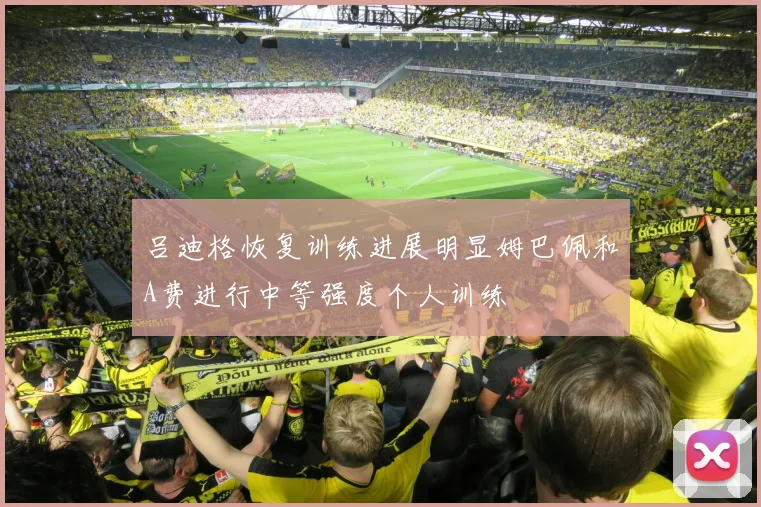 吕迪格恢复训练进展明显姆巴佩和A费进行中等强度个人训练
