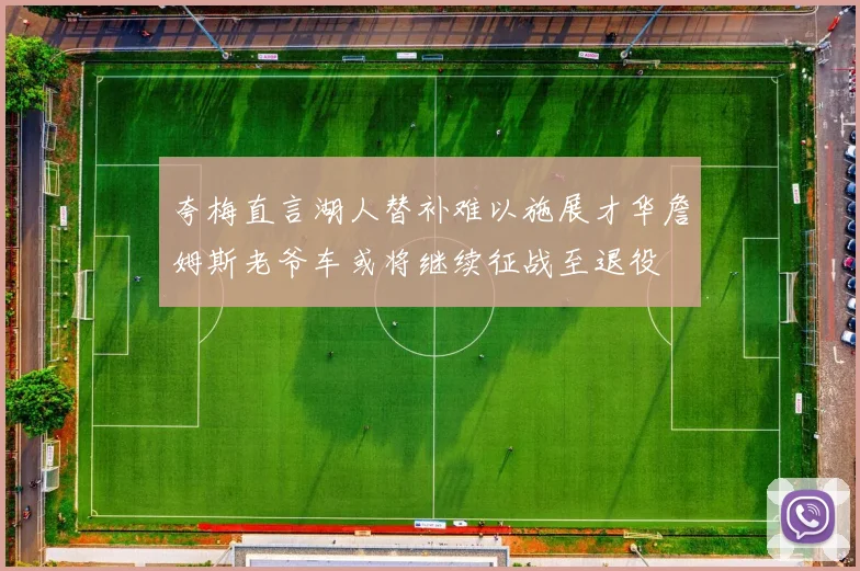 夸梅直言湖人替补难以施展才华詹姆斯老爷车或将继续征战至退役