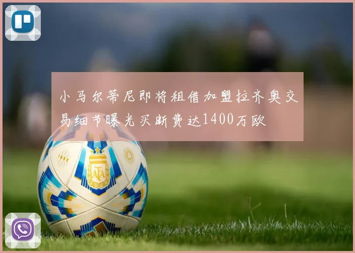 小马尔蒂尼即将租借加盟拉齐奥交易细节曝光买断费达1400万欧