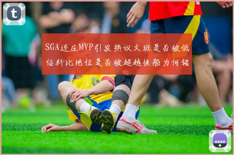 SGA连庄MVP引发热议文班是否被低估科比地位是否被超越快船为何错失良机